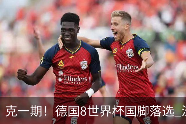 克一期！德国8世界杯国脚落选 渣叔：把这面旗赢回来